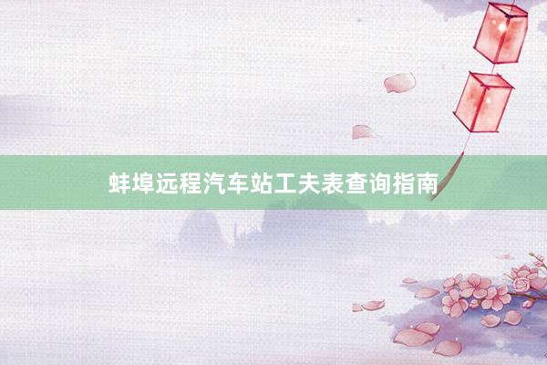 蚌埠远程汽车站工夫表查询指南