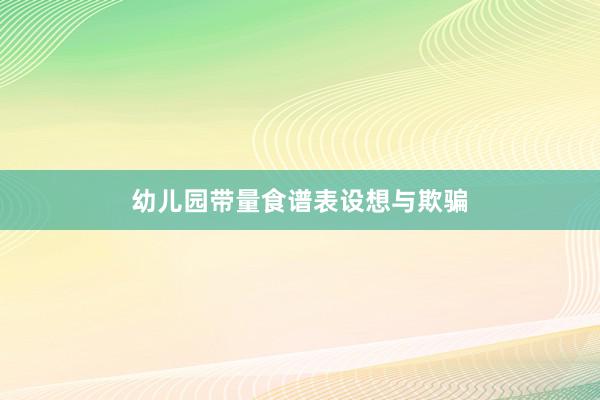 幼儿园带量食谱表设想与欺骗