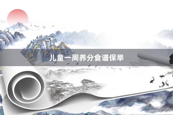 儿童一周养分食谱保举